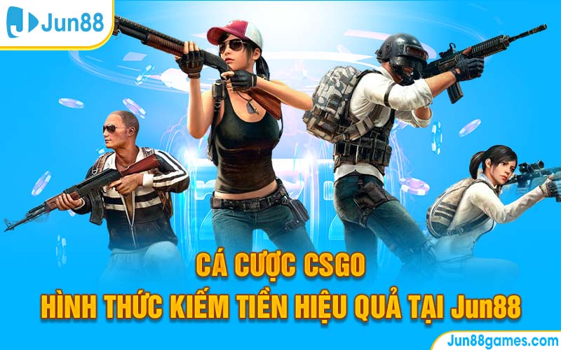 Cá Cược CSGO – Hình Thức Kiếm Tiền Hiệu Quả Tại Jun88