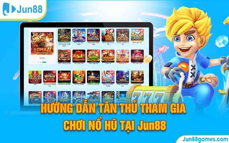 Hướng dẫn tân thủ tham gia chơi nổ hũ tại Jun88