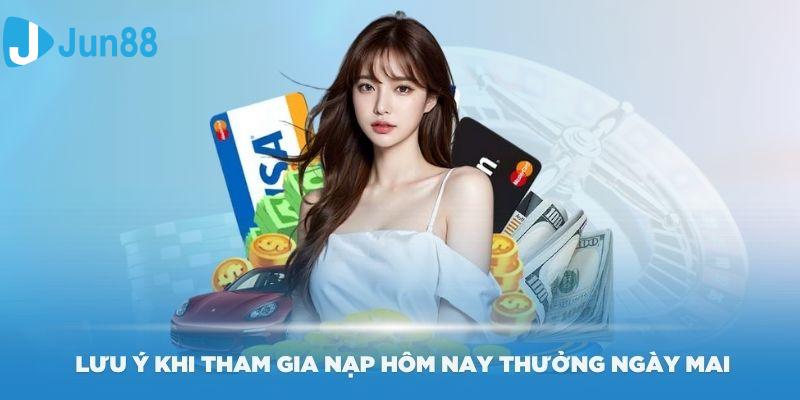 Một số lưu ý khi tham gia Nạp hôm nay thưởng ngày mai tại Jun88